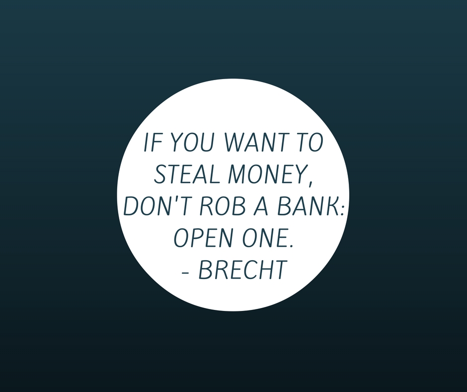 if-you-want-to-steal-money-dont-rob-a-bank_-open-one-brecht